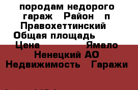 породам недорого гараж › Район ­ п.Правохеттинский › Общая площадь ­ 30 › Цена ­ 170 000 - Ямало-Ненецкий АО Недвижимость » Гаражи   